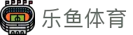 2026世界杯最新入口 | 乐鱼体育官网唯一正版网址及赛事预测